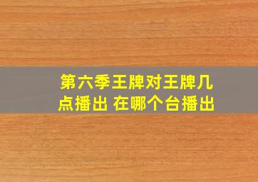 第六季王牌对王牌几点播出 在哪个台播出